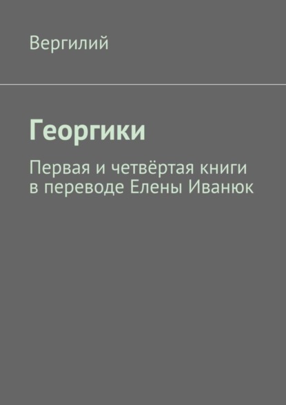 Георгики. Первая и четвёртая книги в переводе Елены Иванюк