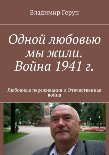 Одной любовью мы жили. Война 1941 г. Любовные переживания и Отечественная война