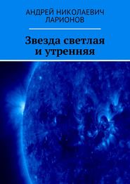 бесплатно читать книгу Звезда светлая и утренняя автора Андрей Ларионов