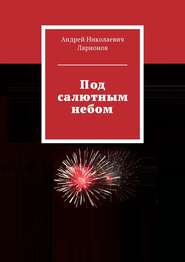 бесплатно читать книгу Под салютным небом автора Андрей Ларионов
