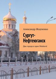 бесплатно читать книгу Сургут-Нефтеюганск. Два города в один Weekend автора Александр Жидченко