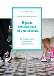 бесплатно читать книгу Брак глазами мужчины. 30 секретных вопросов и ответов автора Максим Клим