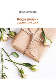 бесплатно читать книгу Когда поэзии настанет час автора Татьяна Разова