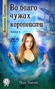 бесплатно читать книгу Во благо чужих королевств автора Олег Ткачёв