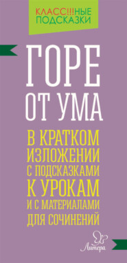 бесплатно читать книгу «Горе от ума» в кратком изложении с подсказками к уроками с материалами для сочинений автора Марина Селиванова