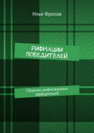 бесплатно читать книгу Рифмации победителей. Сборник рифмованных аффирмаций автора Илья Фролов