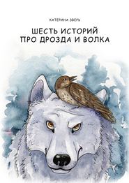 бесплатно читать книгу Шесть историй про дрозда и волка автора Катерина Зверь