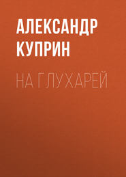 бесплатно читать книгу На глухарей автора Александр Куприн