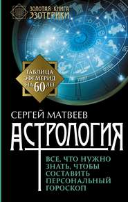 бесплатно читать книгу Астрология. Все, что нужно знать, чтобы составить персональный гороскоп автора Сергей Матвеев