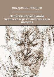 бесплатно читать книгу Записки нормального человека и размышления его попугая автора Владимир Лебедев