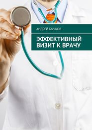 бесплатно читать книгу Эффективный визит к врачу автора Андрей Бычков