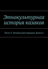 Этнокультурная история казаков. Часть V. Попытка реставрации. Книга 6