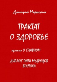 бесплатно читать книгу Трактат о здоровье. Кратко о главном. Диалог пяти мудрецов Востока автора Дмитрий Марыскин