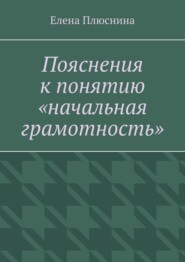 бесплатно читать книгу Пояснения к понятию «начальная грамотность» автора Елена Плюснина