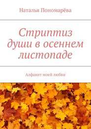 бесплатно читать книгу Стриптиз души в осеннем листопаде. Алфавит моей любви автора Наталья Пономарева