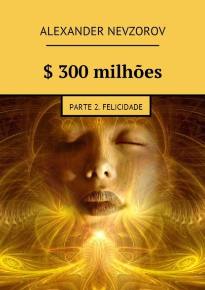 $ 300 milhões. Parte 2. Felicidade