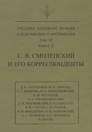 бесплатно читать книгу Русская духовная музыка в документах и материалах. Том 6. Книга 2: С. В. Смоленский и его корреспонденты. Переписка с С. С. Волковой, Д. В. Разумовским, А. В. Преображенским, В. М. Металловым, C. И. Танеевым, П. И. и М. И. Чайковскими. Письма к С. В. Смоленскому разных лиц автора  Сборник