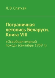 бесплатно читать книгу Пограничная летопись Беларуси. Книга VIII. «Освободительный поход» (сентябрь 1939 г.) автора Л. Спаткай