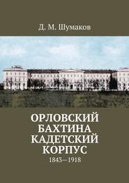 бесплатно читать книгу Орловский Бахтина кадетский корпус. 1843—1918 автора Д. Шумаков