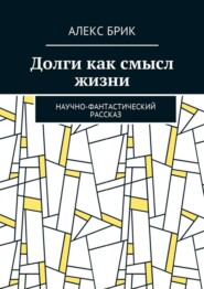 бесплатно читать книгу Долги как смысл жизни. Научно-фантастический рассказ автора Алекс Брик