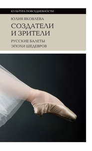 бесплатно читать книгу Создатели и зрители. Русские балеты эпохи шедевров автора Юлия Яковлева