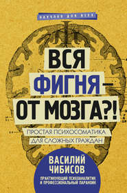 бесплатно читать книгу Вся фигня – от мозга?! Простая психосоматика для сложных граждан автора Василий Чибисов