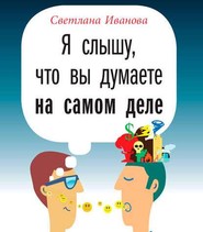 бесплатно читать книгу Я слышу, что вы думаете на самом деле автора Светлана Иванова