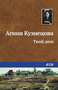 бесплатно читать книгу Твой дом автора Агния Кузнецова (Маркова)