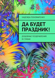 бесплатно читать книгу Да будет праздник! Душевные поздравления в стихах автора Надежда Пономаренко