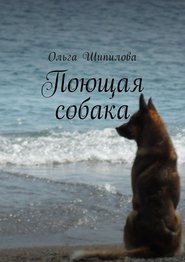 бесплатно читать книгу Поющая собака автора Ольга Шипилова