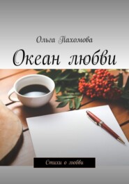 бесплатно читать книгу Океан любви. Стихи о любви автора Ольга Пахомова