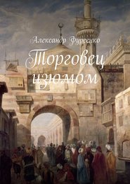 бесплатно читать книгу Торговец изюмом автора Александр Фурсенко