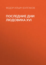 бесплатно читать книгу Последние дни Людовика XVI автора Федор Булгаков