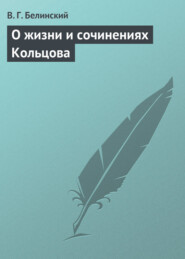 бесплатно читать книгу О жизни и сочинениях Кольцова автора Виссарион Белинский