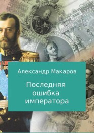 бесплатно читать книгу Последняя ошибка императора автора Александр Макаров