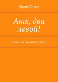 бесплатно читать книгу Ать, два левой! Пьесы для школьного театра автора Ирина Батюк