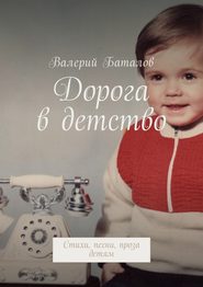 бесплатно читать книгу Дорога в детство. Стихи, песни, проза детям автора Валерий Баталов