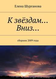 бесплатно читать книгу К звёздам… Вниз… Сборник 2009 года автора Елена Шурганова