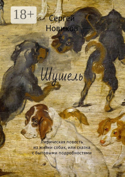 Шушель. Лирическая повесть из жизни собак, или сказка с бытовыми подробностями