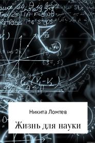 бесплатно читать книгу Жизнь для науки автора Никита Ломтев
