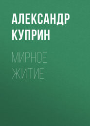 бесплатно читать книгу Мирное житие автора Александр Куприн