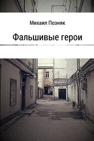 бесплатно читать книгу Фальшивые герои автора Михаил Позняк