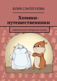 бесплатно читать книгу Хомяки-путешественники. Cовременная городская сказка автора Юлия Слапогузова