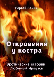 бесплатно читать книгу Откровения у костра. Эротические истории. Любимый Иркутск автора Сергей Ленин