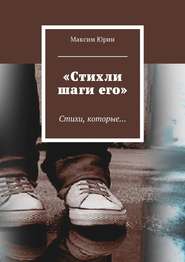 бесплатно читать книгу «Стихли шаги его». Стихи, которые… автора Максим Юрин