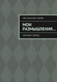 бесплатно читать книгу Мои размышления… Сборник стихов… автора Светлана Шестакова