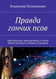 бесплатно читать книгу Правда гончих псов. Виртуальные приключения в эпоху Ивана Грозного и Бориса Годунова автора Владимир Положенцев