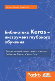 бесплатно читать книгу Библиотека Keras – инструмент глубокого обучения. Реализация нейронных сетей с помощью библиотек Theano и TensorFlow автора Суджит Пал