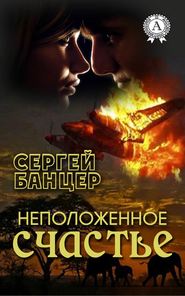бесплатно читать книгу Неположенное счастье автора Сергей Банцер