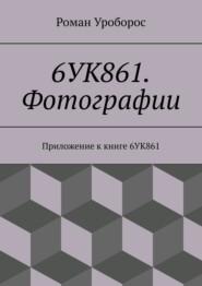 бесплатно читать книгу 6УК861. Фотографии. Приложение к книге 6УК861 автора Роман Уроборос